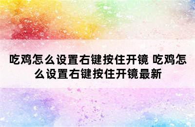 吃鸡怎么设置右键按住开镜 吃鸡怎么设置右键按住开镜最新